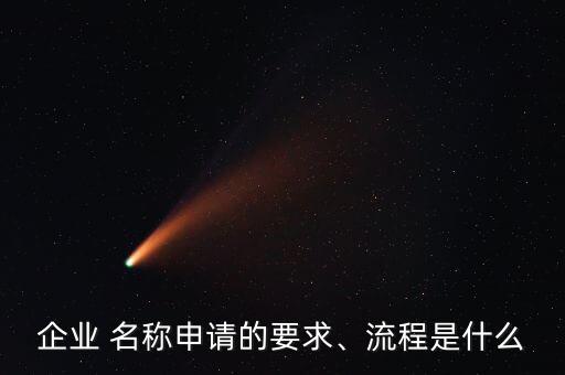 企業(yè) 名稱申請(qǐng)的要求、流程是什么