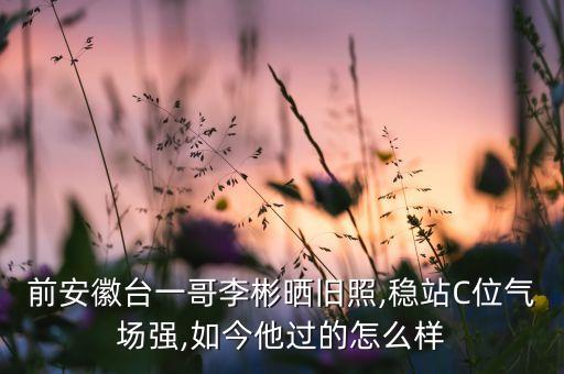 前安徽臺一哥李彬曬舊照,穩(wěn)站C位氣場強,如今他過的怎么樣