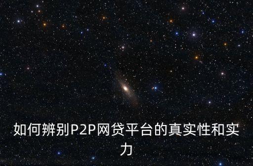 如何辨別P2P網貸平臺的真實性和實力