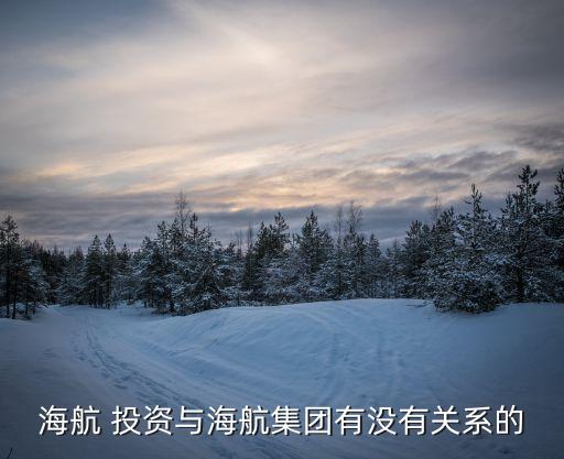 海航 投資與海航集團(tuán)有沒(méi)有關(guān)系的