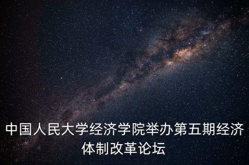 中國人民大學經濟學院舉辦第五期經濟體制改革論壇