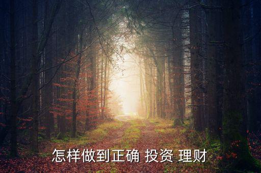 怎樣做到正確 投資 理財(cái)