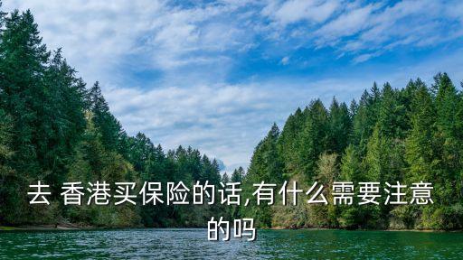 去 香港買保險(xiǎn)的話,有什么需要注意的嗎