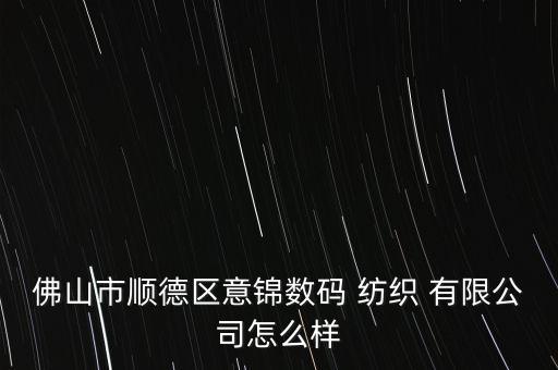 佛山市順德區(qū)意錦數碼 紡織 有限公司怎么樣