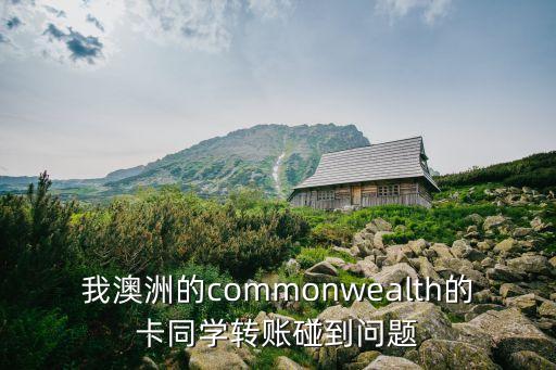 我澳洲的commonwealth的卡同學(xué)轉(zhuǎn)賬碰到問(wèn)題