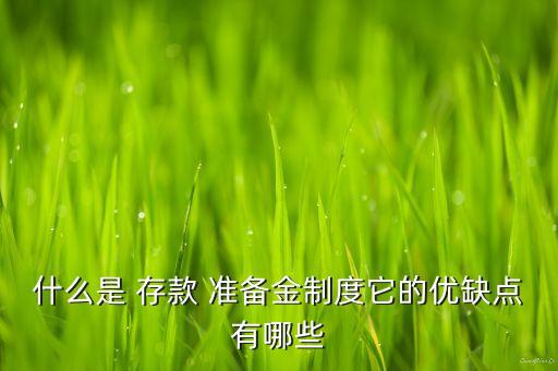 什么是 存款 準(zhǔn)備金制度它的優(yōu)缺點有哪些