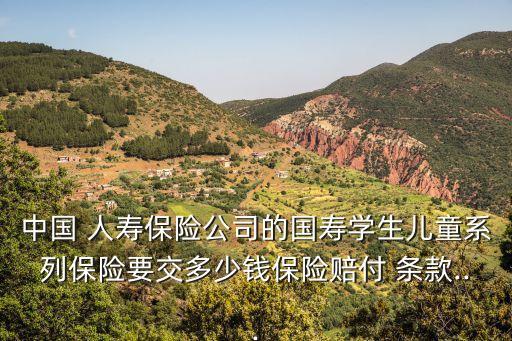 中國(guó) 人壽保險(xiǎn)公司的國(guó)壽學(xué)生兒童系列保險(xiǎn)要交多少錢(qián)保險(xiǎn)賠付 條款...