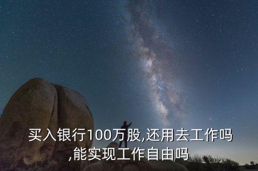  買入銀行100萬股,還用去工作嗎,能實現工作自由嗎