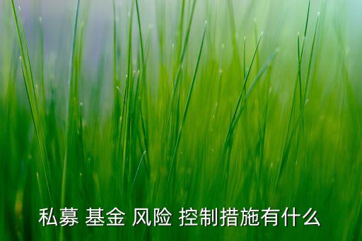 私募 基金 風險 控制措施有什么