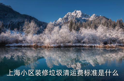  上海小區(qū)裝修垃圾清運費標(biāo)準(zhǔn)是什么