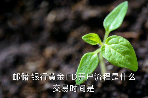 郵儲 銀行黃金T D開戶流程是什么交易時(shí)間是