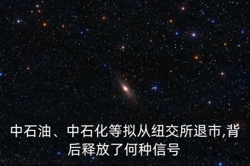 中石油、中石化等擬從紐交所退市,背后釋放了何種信號(hào)