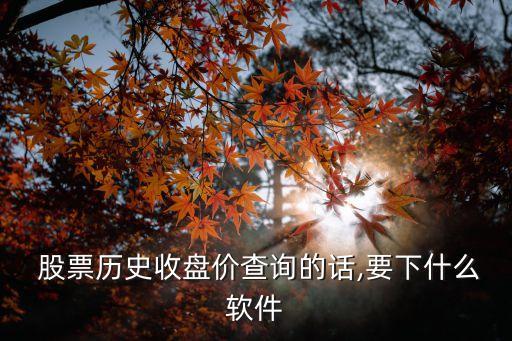  股票歷史收盤(pán)價(jià)查詢的話,要下什么軟件