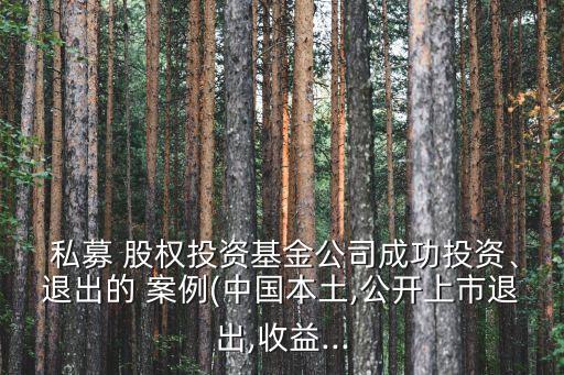  私募 股權(quán)投資基金公司成功投資、退出的 案例(中國(guó)本土,公開(kāi)上市退出,收益...