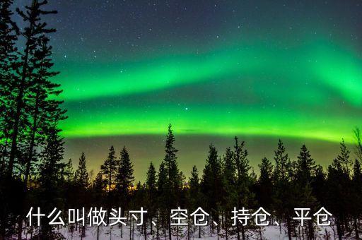 什么叫做頭寸、空倉、持倉、平倉
