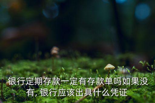  銀行定期存款一定有存款單嗎如果沒有, 銀行應該出具什么憑證