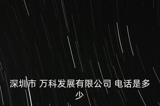 深圳市 萬科發(fā)展有限公司 電話是多少