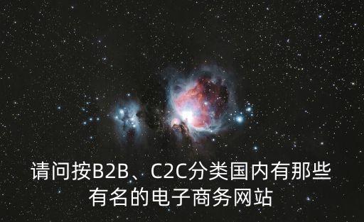 請問按B2B、C2C分類國內(nèi)有那些有名的電子商務網(wǎng)站