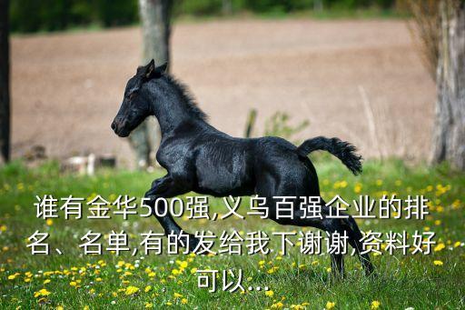 誰有金華500強(qiáng),義烏百強(qiáng)企業(yè)的排名、名單,有的發(fā)給我下謝謝,資料好可以...
