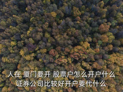 人在 廈門(mén)要開(kāi) 股票戶(hù)怎么開(kāi)戶(hù)什么證券公司比較好開(kāi)戶(hù)要代什么