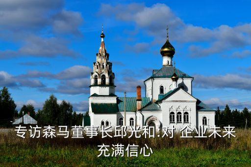 專訪森馬董事長邱光和:對(duì) 企業(yè)未來充滿信心