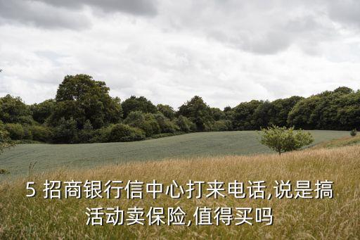 5 招商銀行信中心打來(lái)電話,說是搞活動(dòng)賣保險(xiǎn),值得買嗎