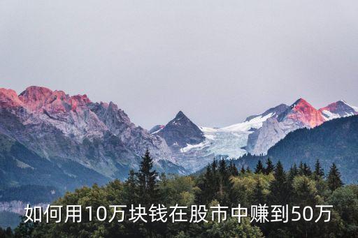 如何用10萬(wàn)塊錢(qián)在股市中賺到50萬(wàn)