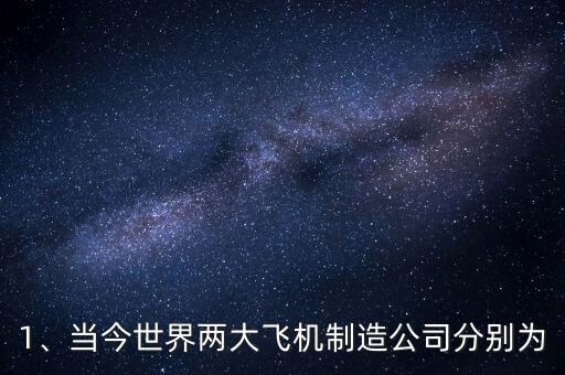 1、當(dāng)今世界兩大飛機(jī)制造公司分別為