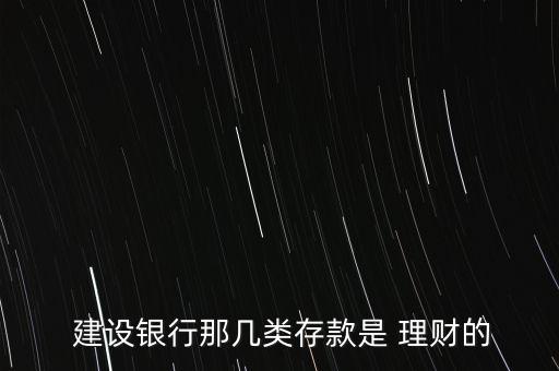  建設(shè)銀行那幾類(lèi)存款是 理財(cái)?shù)? class=