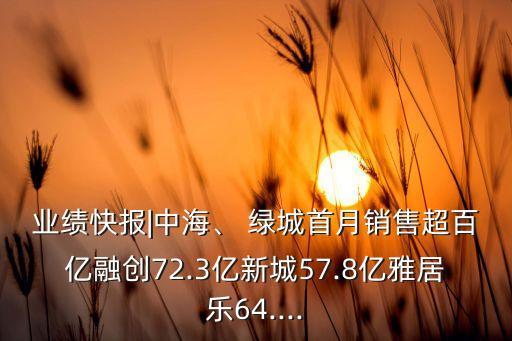 業(yè)績(jī)快報(bào)|中海、 綠城首月銷售超百億融創(chuàng)72.3億新城57.8億雅居樂64....