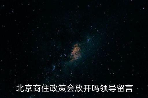  北京商住政策會放開嗎領(lǐng)導留言
