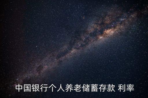  中國銀行個(gè)人養(yǎng)老儲蓄存款 利率
