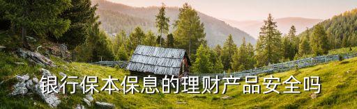  銀行保本保息的理財產品安全嗎