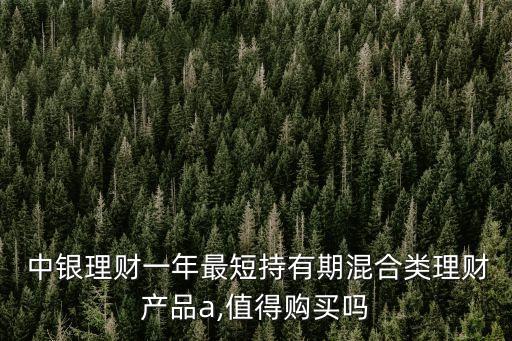  中銀理財(cái)一年最短持有期混合類理財(cái)產(chǎn)品a,值得購(gòu)買嗎