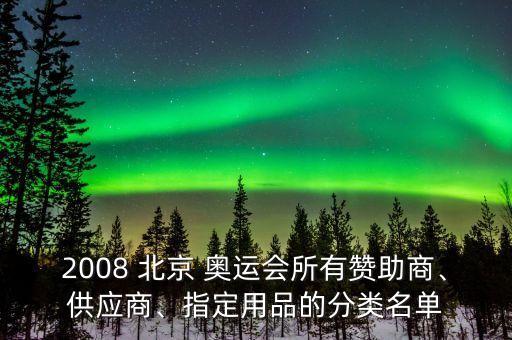 2008 北京 奧運會所有贊助商、供應(yīng)商、指定用品的分類名單