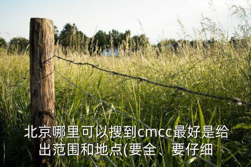  北京哪里可以搜到cmcc最好是給出范圍和地點(diǎn)(要全、要仔細(xì)