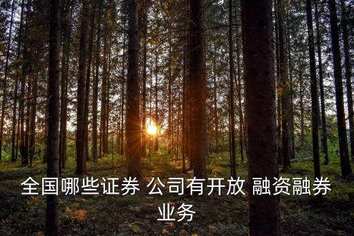 全國(guó)哪些證券 公司有開(kāi)放 融資融券業(yè)務(wù)