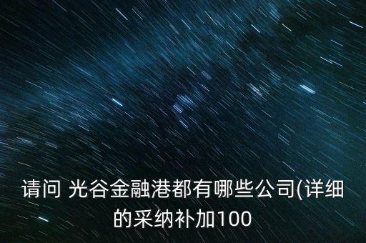 請問 光谷金融港都有哪些公司(詳細(xì)的采納補加100