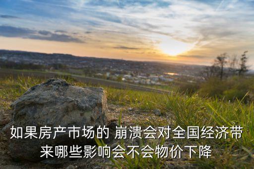 如果房產(chǎn)市場的 崩潰會對全國經(jīng)濟(jì)帶來哪些影響會不會物價下降