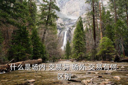 什么是場內 交易與 場外 交易有何區(qū)別