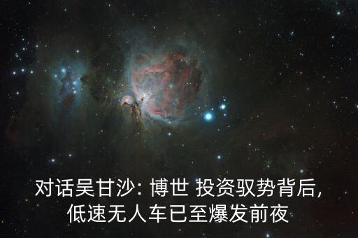 對(duì)話吳甘沙: 博世 投資馭勢(shì)背后,低速無(wú)人車已至爆發(fā)前夜