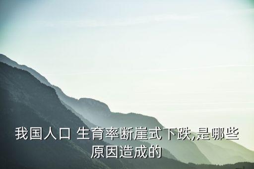 我國(guó)人口 生育率斷崖式下跌,是哪些原因造成的