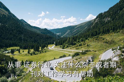 從事 證券行業(yè),關(guān)注什么雜志或者期刊對工作學(xué)習有幫助