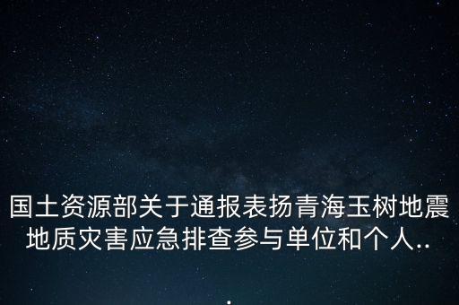 國土資源部關于通報表揚青海玉樹地震地質災害應急排查參與單位和個人...