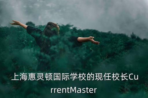  上?；蒽`頓國際學(xué)校的現(xiàn)任校長CurrentMaster