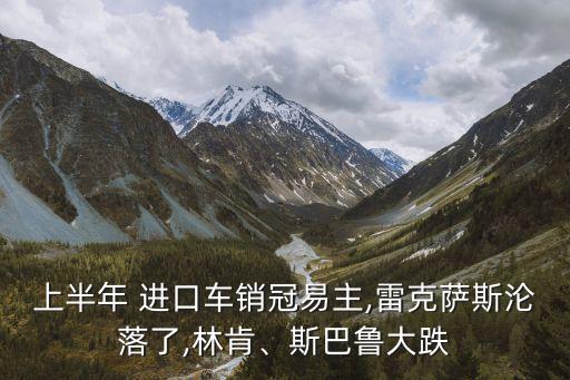 上半年 進(jìn)口車銷冠易主,雷克薩斯淪落了,林肯、斯巴魯大跌