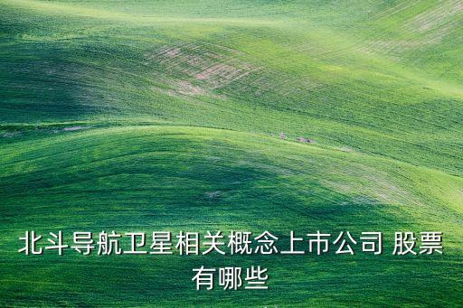 北斗導航衛(wèi)星相關概念上市公司 股票有哪些
