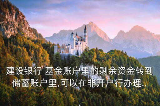 建設(shè)銀行 基金賬戶(hù)里的剩余資金轉(zhuǎn)到儲(chǔ)蓄賬戶(hù)里,可以在非開(kāi)戶(hù)行辦理...