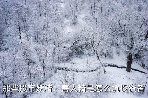 那些股市妖精、害人精是怎么坑投資者