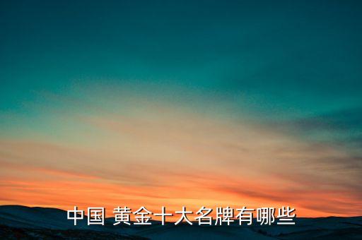 中國(guó) 黃金十大名牌有哪些